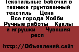 Текстильные бабочки в технике грунтованный текстиль. › Цена ­ 500 - Все города Хобби. Ручные работы » Куклы и игрушки   . Чувашия респ.